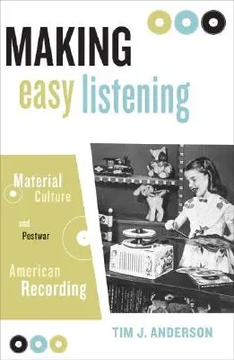 Making Easy Listening: Cultura material y grabaciones estadounidenses de posguerra - Making Easy Listening: Material Culture and Postwar American Recording