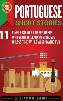 Cuentos en portugués: 11 Historias Sencillas para Principiantes que Quieren Aprender Portugués en Menos Tiempo y a la Vez Divertirse - Portuguese Short Stories: 11 Simple Stories for Beginners Who Want to Learn Portuguese in Less Time While Also Having Fun