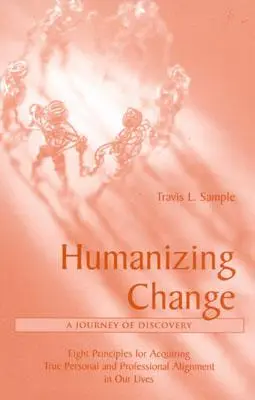 Humanizar el cambio: Un viaje de descubrimiento: Ocho principios para lograr una verdadera alineación personal y profesional en nuestras vidas - Humanizing Change: A Journey of Discovery: Eight Principles for Acquiring True Personal and Professional Alignment in Our Lives