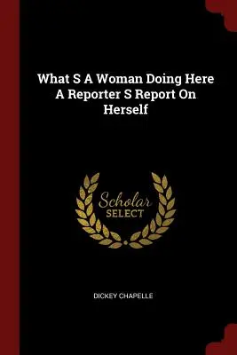 What S a Woman Doing Here A Reporter S Report on Herself (Qué hace una mujer aquí, un informe sobre sí misma) - What S a Woman Doing Here a Reporter S Report on Herself