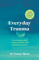 Trauma cotidiano - Cómo superar el estrés diario, la ansiedad y los recuerdos dolorosos - Everyday Trauma - Overcoming daily stress, anxiety and painful memories