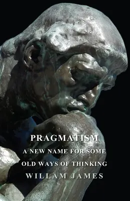 Pragmatismo - Un nuevo nombre para algunas viejas formas de pensar - Pragmatism - A New Name For Some Old Ways Of Thinking