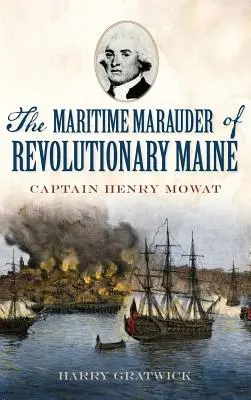 El merodeador marítimo del Maine revolucionario: El capitán Henry Mowat - The Maritime Marauder of Revolutionary Maine: Captain Henry Mowat