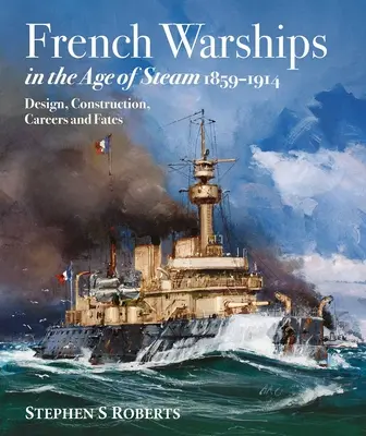 Los buques de guerra franceses en la era del vapor 1859-1914 - French Warships in the Age of Steam 1859-1914