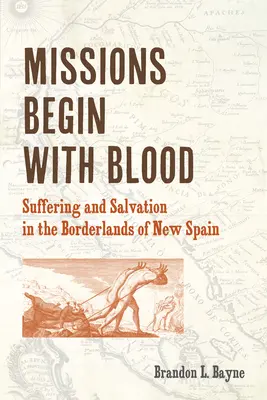 Las misiones comienzan con sangre: Sufrimiento y salvación en las tierras fronterizas de Nueva España - Missions Begin with Blood: Suffering and Salvation in the Borderlands of New Spain