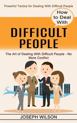 Cómo tratar con personas difíciles: Tácticas poderosas para tratar con personas difíciles - How to Deal With Difficult People: Powerful Tactics for Dealing With Difficult People
