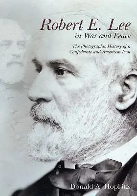 Robert E. Lee en la guerra y en la paz: La historia fotográfica de un icono confederado y estadounidense - Robert E. Lee in War and Peace: The Photographic History of a Confederate and American Icon