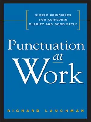 La puntuación en el trabajo: Principios sencillos para lograr claridad y buen estilo - Punctuation at Work: Simple Principles for Achieving Clarity and Good Style