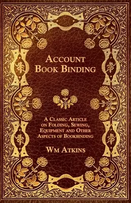 Encuadernación de libros de cuentas - Un artículo clásico sobre plegado, cosido, equipamiento y otros aspectos de la encuadernación - Account Book Binding - A Classic Article on Folding, Sewing, Equipment and Other Aspects of Bookbinding