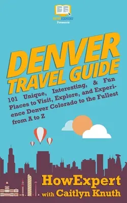 Guía de viaje de Denver: 101 Lugares Únicos, Interesantes y Divertidos para Visitar, Explorar y Vivir Denver Colorado al Máximo de la A a la Z - Denver Travel Guide: 101 Unique, Interesting, & Fun Places to Visit, Explore, and Experience Denver Colorado to the Fullest from A to Z