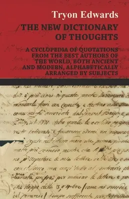 El Nuevo Diccionario de Pensamientos - Una enciclopedia de citas de los mejores autores del mundo, tanto antiguos como modernos, ordenadas alfabéticamente por Su - The New Dictionary of Thoughts - A Cyclopedia of Quotations From the Best Authors of the World, Both Ancient and Modern, Alphabetically Arranged by Su