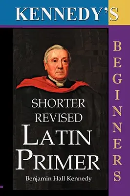 The Shorter Revised Latin Primer (Kennedy's Latin Primer, Versión para principiantes). - The Shorter Revised Latin Primer (Kennedy's Latin Primer, Beginners Version).