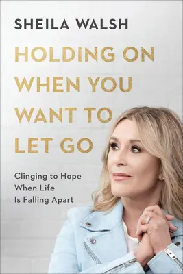 Aferrarse a la esperanza cuando la vida se desmorona: Aferrarse a la esperanza cuando la vida se desmorona - Holding on When You Want to Let Go: Clinging to Hope When Life Is Falling Apart