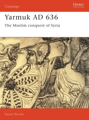Yarmuk Ad 636: La conquista musulmana de Siria - Yarmuk Ad 636: The Muslim Conquest of Syria