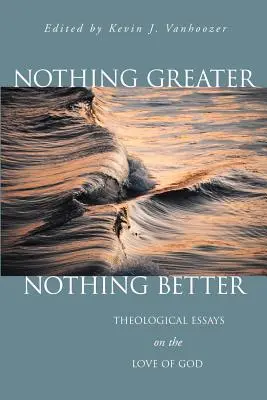 Nada más grande, nada mejor: Ensayos teológicos sobre el amor de Dios - Nothing Greater, Nothing Better: Theological Essays on the Love of God