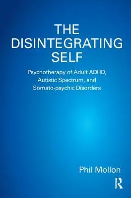 El yo en desintegración: Psicoterapia del TDAH, el espectro autista y los trastornos somato-psíquicos del adulto - The Disintegrating Self: Psychotherapy of Adult ADHD, Autistic Spectrum, and Somato-psychic Disorders