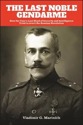 El último gendarme noble: cómo el último jefe de seguridad e inteligencia del zar intentó evitar la Revolución Rusa - The Last Noble Gendarme: How the Tsar's Last Head of Security and Intelligence Tried to Avert the Russian Revolution