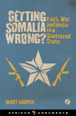 ¿Se equivoca Somalia? Fe, guerra y esperanza en un Estado destrozado - Getting Somalia Wrong?: Faith, War and Hope in a Shattered State