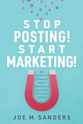 ¡Deje de publicar! Empieza a hacer marketing: Cómo las empresas de éxito se comercializan en las redes sociales, mientras que otras se limitan a publicar - Stop Posting! Start Marketing!: How successful companies market themselves on social media, while others just post