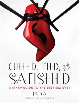 Esposado, atado y satisfecho: Una guía pervertida para el mejor sexo del mundo - Cuffed, Tied, and Satisfied: A Kinky Guide to the Best Sex Ever