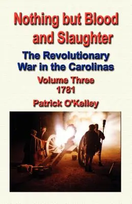 Nothing But Blood and Slaughter: La guerra revolucionaria en las Carolinas - Volumen 3 1781 - Nothing But Blood and Slaughter: The Revolutionary War in the Carolinas - Volume Three 1781