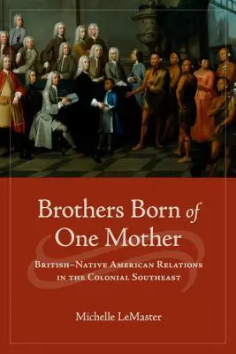 Hermanos nacidos de una misma madre: Las relaciones entre británicos y nativos americanos en el sureste colonial - Brothers Born of One Mother: British-Native American Relations in the Colonial Southeast