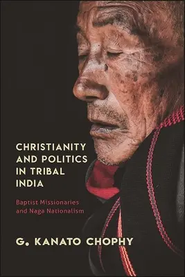Cristianismo y política en la India tribal: Misioneros baptistas y nacionalismo naga - Christianity and Politics in Tribal India: Baptist Missionaries and Naga Nationalism