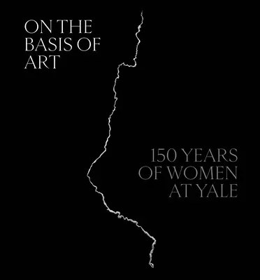 En la base del arte: 150 años de mujeres en Yale - On the Basis of Art: 150 Years of Women at Yale