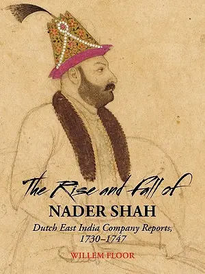 Auge y caída de Nader Shah: informes de la Compañía Holandesa de las Indias Orientales, 1730-1747 - The Rise and Fall of Nader Shah: Dutch East India Company Reports, 1730-1747