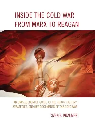 Inside the Cold War From Marx to Reagan: Una guía sin precedentes sobre las raíces, la historia, las estrategias y los documentos clave de la Guerra Fría - Inside the Cold War From Marx to Reagan: An Unprecedented Guide to the Roots, History, Strategies, and Key Documents of the Cold War
