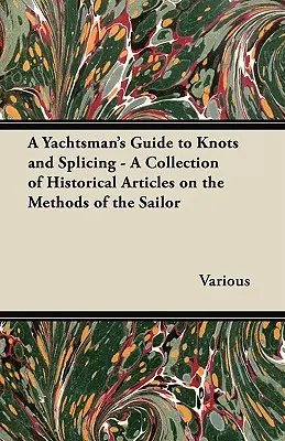 A Yachtsman's Guide to Knots and Splicing - Colección de artículos históricos sobre los métodos del navegante - A Yachtsman's Guide to Knots and Splicing - A Collection of Historical Articles on the Methods of the Sailor