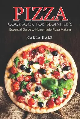 Pizza Cookbook for Beginner's (Libro de cocina de pizza para principiantes): Guía esencial para hacer pizza casera - Pizza Cookbook for Beginner's: Essential Guide to Homemade Pizza Making