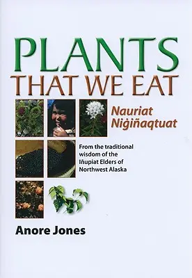 Plantas que comemos: Nauriat Nigiaqtaut - De la Sabiduría Tradicional de los Ancianos Iupiat del Noroeste de Alaska - Plants That We Eat: Nauriat Nigiaqtaut - From the Traditional Wisdom of the Iupiat Elders of Northwest Alaska