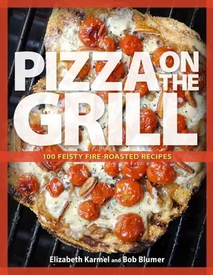 Pizza a la parrilla: Más de 100 recetas de pizza y mucho más a la parrilla - Pizza on the Grill: 100+ Feisty Fire-Roasted Recipes for Pizza & More