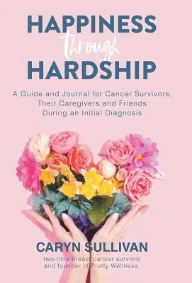 La felicidad a través de las dificultades: Guía y diario para pacientes con cáncer, sus cuidadores y amigos durante el diagnóstico inicial - Happiness Through Hardship: A Guide and Journal for Cancer Patients, Their Caregivers and Friends During an Initial Diagnosis