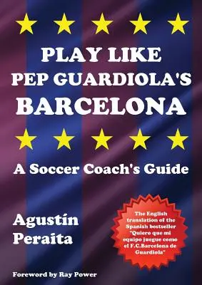 Juega como el Barcelona de Pep Guardiola: Guía del entrenador de fútbol - Play Like Pep Guardiola's Barcelona: A Soccer Coach's Guide