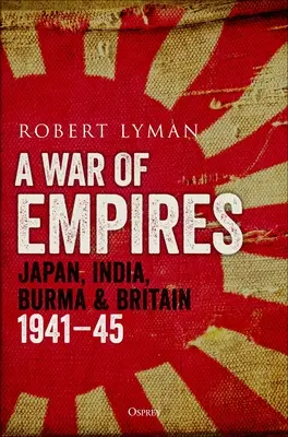 Una guerra de imperios: Japón, India, Birmania y Gran Bretaña: 1941-45 - A War of Empires: Japan, India, Burma & Britain: 1941-45