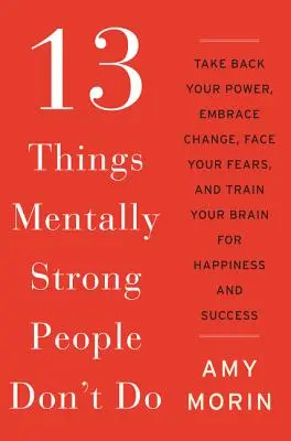 13 cosas que no hacen las personas mentalmente fuertes: Recupera tu poder, acepta el cambio, afronta tus miedos y entrena tu cerebro para la felicidad y el éxito - 13 Things Mentally Strong People Don't Do: Take Back Your Power, Embrace Change, Face Your Fears, and Train Your Brain for Happiness and Success