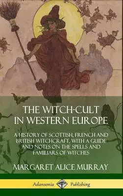 El culto a las brujas en Europa occidental: Una historia de la brujería escocesa, francesa y británica, con una guía y notas sobre los hechizos y los familiares de las brujas. - The Witch-cult in Western Europe: A History of Scottish, French and British Witchcraft, with A Guide and Notes on the Spells and Familiars of Witches