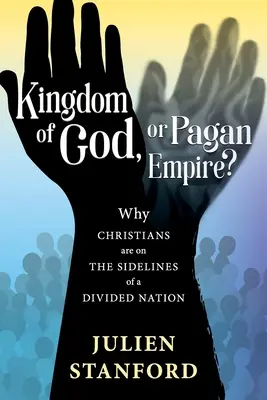 ¿Reino de Dios o Imperio Pagano? Por qué los cristianos están al margen de una nación dividida - Kingdom of God or Pagan Empire?: Why Christians are on the Sidelines of a Divided Nation