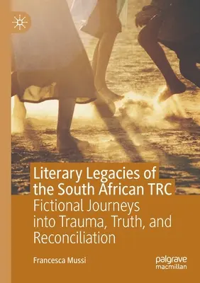 Legados literarios de la Trc sudafricana: Viajes ficticios al trauma, la verdad y la reconciliación - Literary Legacies of the South African Trc: Fictional Journeys Into Trauma, Truth, and Reconciliation