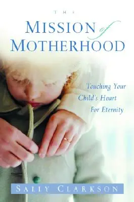 La misión de la maternidad: Tocar el corazón eterno de su hijo - The Mission of Motherhood: Touching Your Child's Heart of Eternity