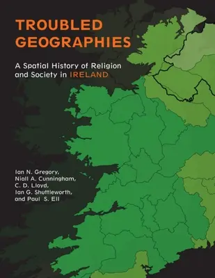 Troubled Geographies: Historia espacial de la religión y la sociedad en Irlanda - Troubled Geographies: A Spatial History of Religion and Society in Ireland