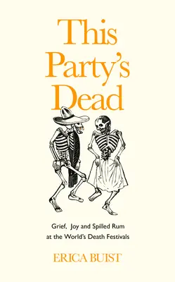 This Party's Dead: Dolor, alegría y ron derramado en los festivales mundiales de la muerte - This Party's Dead: Grief, Joy and Spilled Rum at the World's Death Festivals