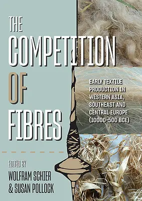 The Competition of Fibres: Early Textile Production in Western Asia, South-East and Central Europe (10,000-500bce) (La competencia de las fibras: la producción textil primitiva en Asia occidental, el sudeste y Europa central (10,000-500bce)) - The Competition of Fibres: Early Textile Production in Western Asia, South-East and Central Europe (10,000-500bce)