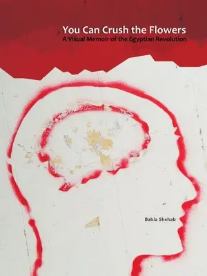 You Can Crush the Flowers: Memoria visual de la revolución egipcia - You Can Crush the Flowers: A Visual Memoir of the Egyptian Revolution