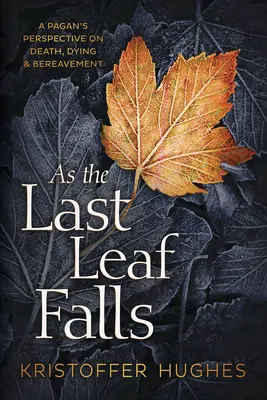 As the Last Leaf Falls: Una perspectiva pagana sobre la muerte, la agonía y el duelo - As the Last Leaf Falls: A Pagan's Perspective on Death, Dying & Bereavement