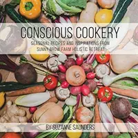 Cocina Consciente; Recetas de Temporada e Inspiraciones del Retiro Holístico Sunny Brow Farm - Conscious Cookery; Seasonal Recipes and Inspirations from Sunny Brow Farm Holistic Retreat