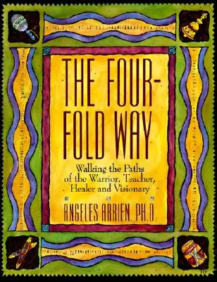 El cuádruple camino: Recorriendo las sendas del guerrero, el maestro, el sanador y el visionario - The Four-Fold Way: Walking the Paths of the Warrior, Teacher, Healer, and Visionary