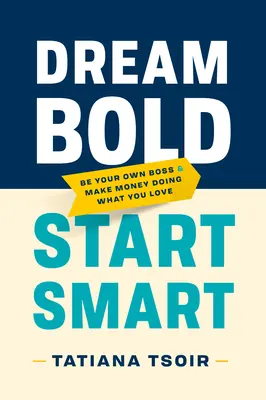 Dream Bold, Start Smart: Sea su propio jefe y gane dinero haciendo lo que le gusta - Dream Bold, Start Smart: Be Your Own Boss and Make Money Doing What You Love